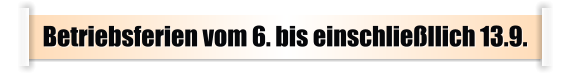 Betriebsferien vom 6. bis einschließllich 13.9.