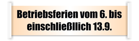 Betriebsferien vom 6. bis einschließllich 13.9.