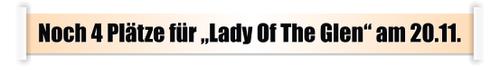 Noch 4 Plätze für „Lady Of The Glen“ am 20.11.