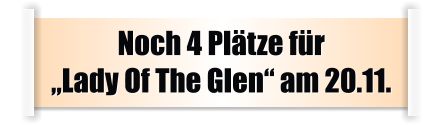 Noch 4 Plätze für „Lady Of The Glen“ am 20.11.