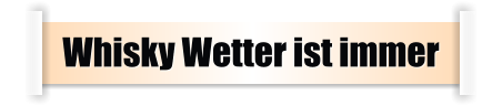 Whisky Wetter ist immer